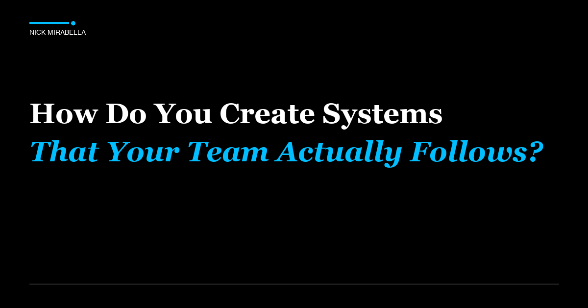 How Do You Create Systems That Your Team Actually Follows?| NICK MIRABELLA