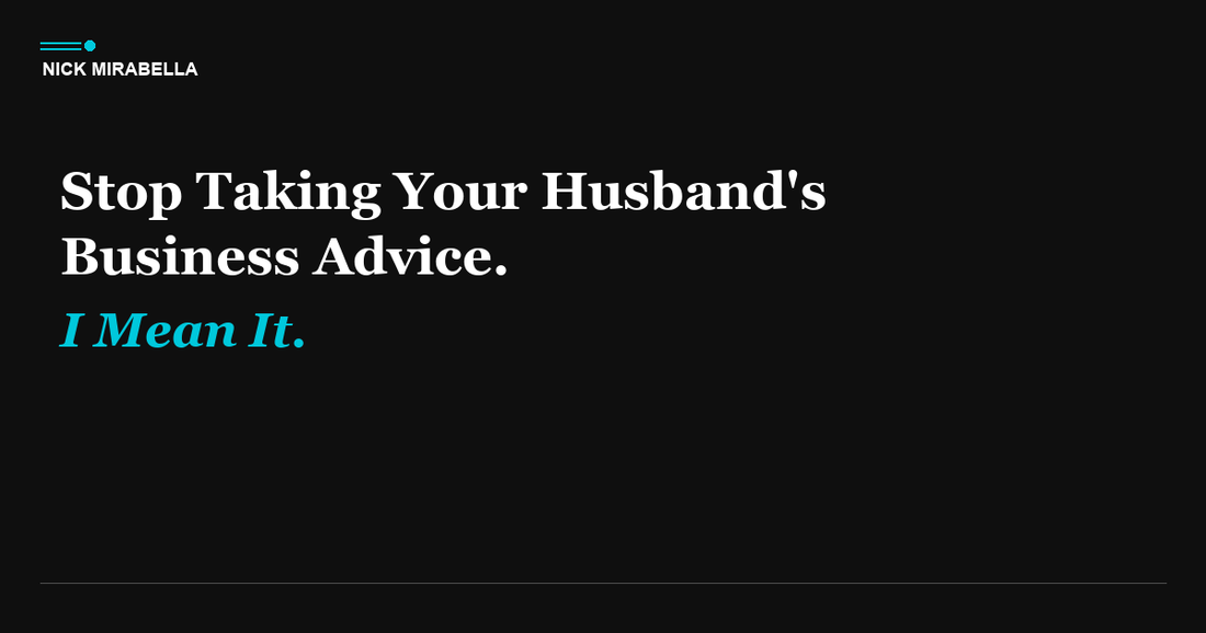 Stop Taking Your Husband's Business Advice. I Mean It.
