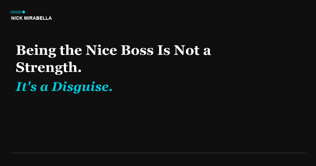 Being the Nice Boss Is Not a Strength. It's a Disguise.