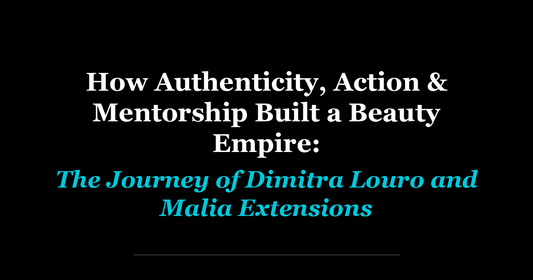 How Authenticity, Action & Mentorship Built a Beauty Empire: The Journey of Dimitra Louro and Malia Extensions