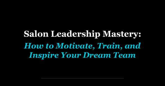 Salon Leadership Mastery: How to Motivate, Train, and Inspire Your Dream Team