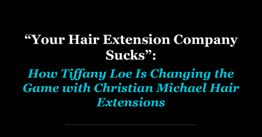 “Your Hair Extension Company Sucks”: How Tiffany Loe Is Changing the Game with Christian Michael Hair Extensions