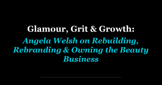 Glamour, Grit & Growth: Angela Welsh on Rebuilding, Rebranding & Owning the Beauty Business