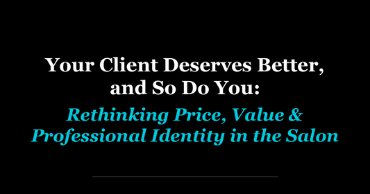 Your Client Deserves Better, and So Do You: Rethinking Price, Value & Professional Identity in the Salon