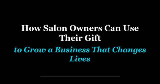 How Salon Owners Can Use Their Gift to Grow a Business That Changes Lives