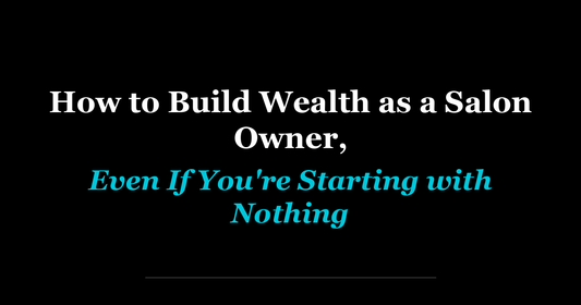 How to Build Wealth as a Salon Owner, Even If You're Starting with Nothing