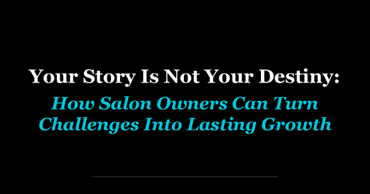Your Story Is Not Your Destiny: How Salon Owners Can Turn Challenges Into Lasting Growth