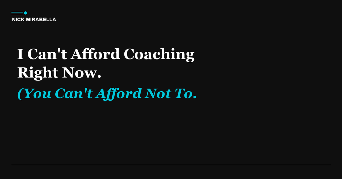I Can't Afford Coaching Right Now. (You Can't Afford Not To.)