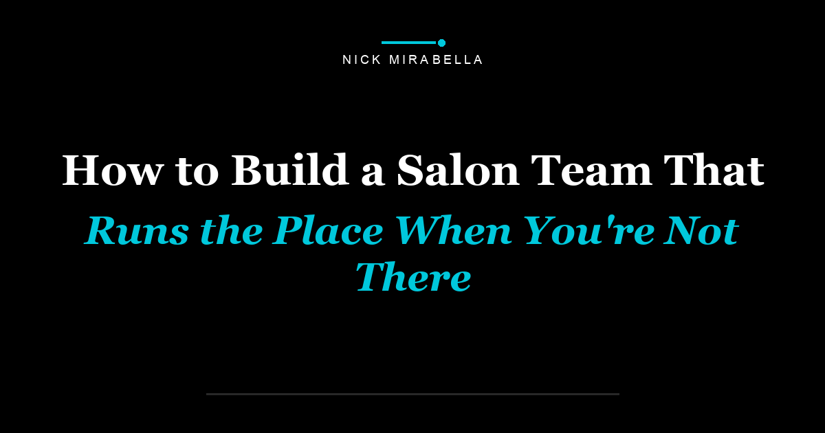 How to Build a Salon Team That Runs the Place When You're Not There
